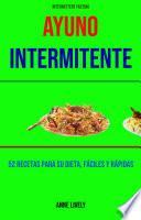 Ayuno Intermitente: 52 Recetas Para Su Dieta, Fáciles Y Rápidas.