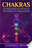 Chakras: Unlocking the Secrets of Chakra Healing, Kundalini Meditation, Third Eye Awakening, Astral Projection, and Psychic Dev