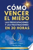 Cómo Vencer El Miedo, Las Preocupaciones Y Las Frustraciones En 30 Horas