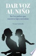 Dar voz al niño: Ser los padres que nuestros hijos necesitan / Giving the Child a Voice