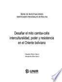 Desafiar el mito camba-colla interculturalidad, poder y resistencia en el Oriente Boliviano