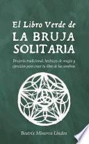 El Libro Verde de la Bruja Solitaria: Brujería Tradicional, Hechizos de Magia Y Ejercicios Para Crear Tu Libro de Las Sombras