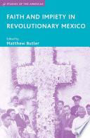 Faith and Impiety in Revolutionary Mexico