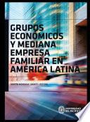 Grupos económicos y mediana empresa familiar en América Latina