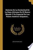 Historia de la Esclavitud de la Raza Africana En El Nuevo Mundo Y En Especial En Los Paises Américo-Hispanos...