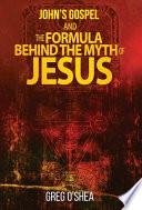 John’s Gospel and the Formula Behind the Myth of Jesus