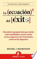La Ecuacion del Exito: Descubre la Proporcion Que Existe Entre Habilidad y Suerte, Tanto en los Negocios y las Inversiones Como en los Deport