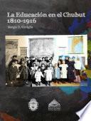 La Educación en el Chubut 1810-1916.