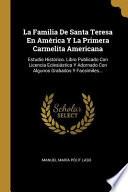 La Familia de Santa Teresa En América Y La Primera Carmelita Americana: Estudio Histórico. Libro Publicado Con Licencia Eclesiástica Y Adornado Con Al