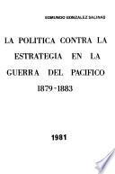 La política contra la estrategia en la Guerra del Pacífico, 1879-1883