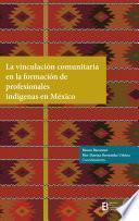 La vinculación comunitaria en la formación de profesionales indígenas en México