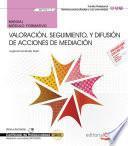 Manual. Valoración, seguimiento, y difusión de acciones de mediación (MF1041_3). Certificados de profesionalidad. Mediación comunitaria (SSCG0209)