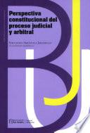 Perspectiva constitucional del proceso judicial y arbitral