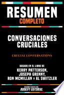 Resumen Completo - Conversaciones Cruciales (Crucial Conversations) - Basado En El Libro De Kerry Patterson, Joseph Grenny, Ron Mcmillan Y Al Switzler