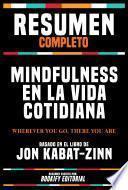 Resumen Completo - Mindfulness En La Vida Cotidiana (Wherever You Go, There You Are) - Basado En El Libro De Jon Kabat-Zinn