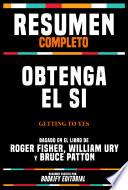 Resumen Completo - Obtenga El Si (Getting To Yes) - Basado En El Libro De Roger Fisher, William Ury Y Bruce Patton