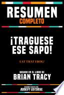 Resumen Completo - ¡Traguese Ese Sapo! (Eat That Frog!) - Basado En El Libro De Brian Tracy