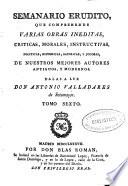 Semanario erudito que comprehende varias obras ineditas, criticas, morales, instructivas, políticas, históricas, satíricas, y jocosas de nuestros mejores autores antiguos y modernos
