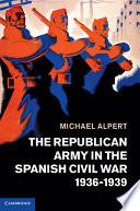 The Republican Army in the Spanish Civil War, 1936-1939