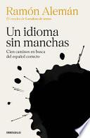 Un Idioma Sin Manchas: Cien Caminos en Busca Del Español Correcto