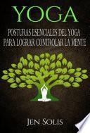 Yoga: Posturas Esenciales del Yoga para Lograr Controlar la Mente